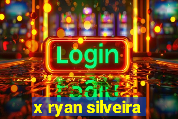 x ryan silveira